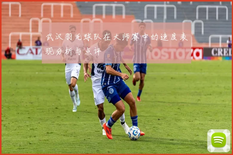 武汉羽毛球队在大师赛中的速度表现分析与点评