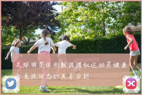 足球明星体测数据揭秘运动员健康与竞技状态的关系分析