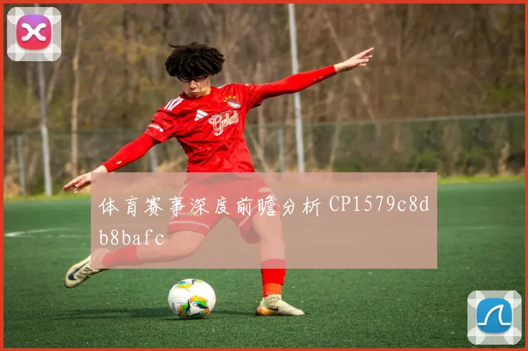 体育赛事深度前瞻分析 CP1579c8db8bafc