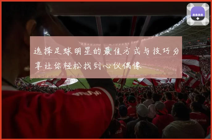 选择足球明星的最佳方式与技巧分享让你轻松找到心仪偶像