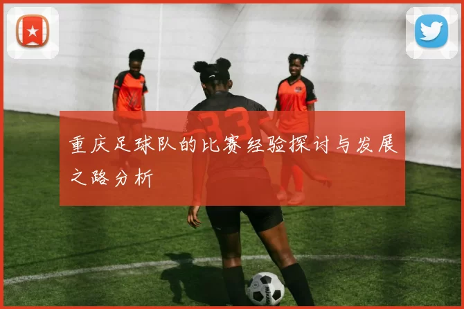 重庆足球队的比赛经验探讨与发展之路分析