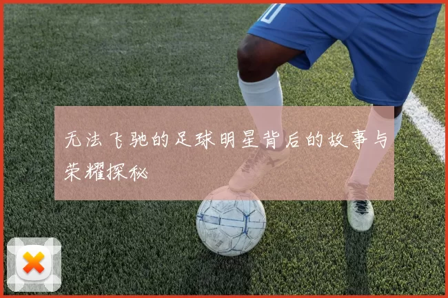 无法飞驰的足球明星背后的故事与荣耀探秘