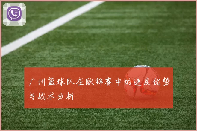 广州篮球队在欧锦赛中的速度优势与战术分析