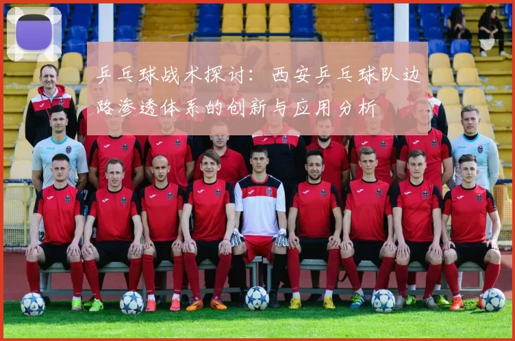 乒乓球战术探讨：西安乒乓球队边路渗透体系的创新与应用分析