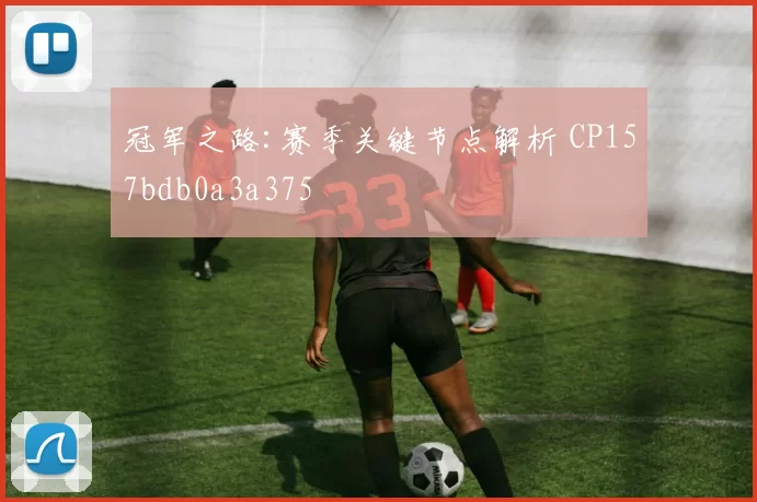 冠军之路:赛季关键节点解析 CP157bdb0a3a375
