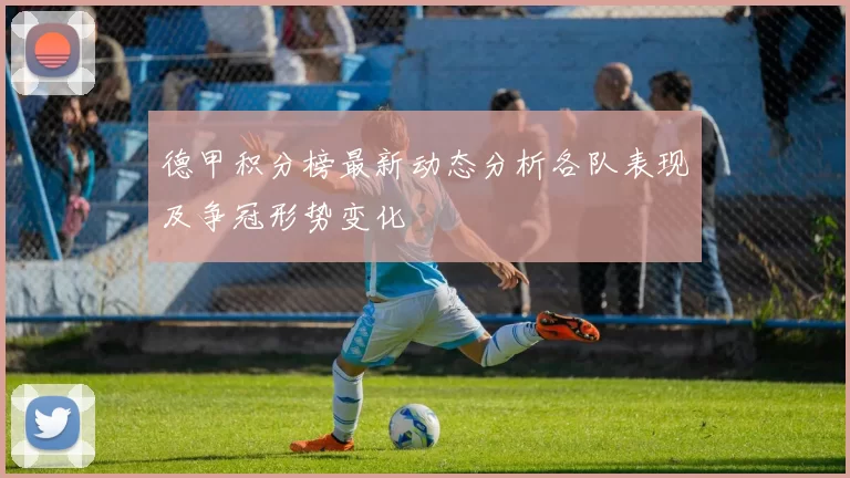 德甲积分榜最新动态分析各队表现及争冠形势变化