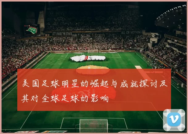 美国足球明星的崛起与成就探讨及其对全球足球的影响