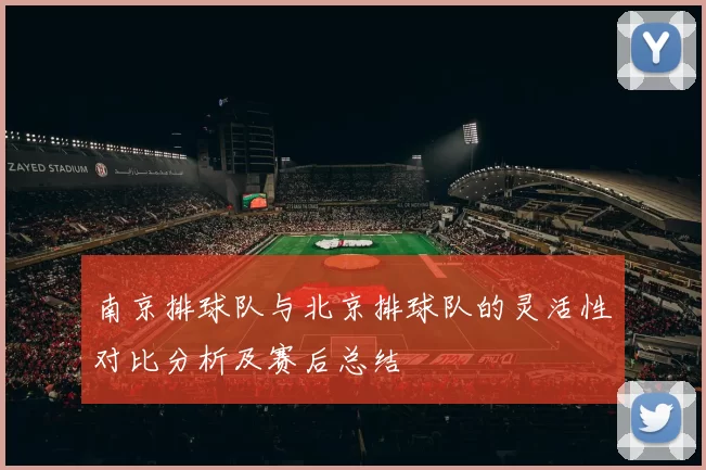 南京排球队与北京排球队的灵活性对比分析及赛后总结