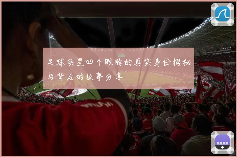 足球明星四个眼睛的真实身份揭秘与背后的故事分享