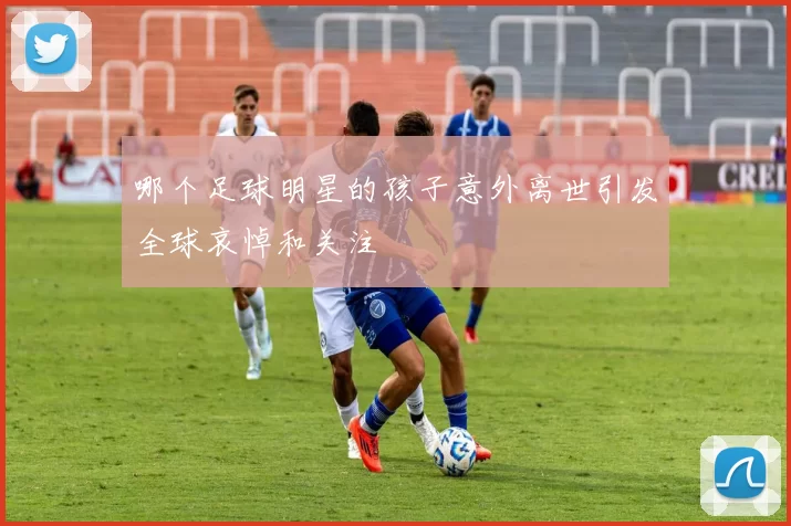 哪个足球明星的孩子意外离世引发全球哀悼和关注