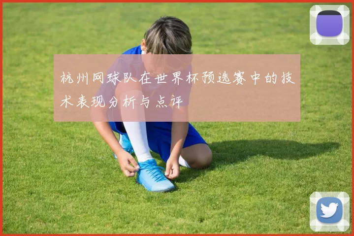 杭州网球队在世界杯预选赛中的技术表现分析与点评